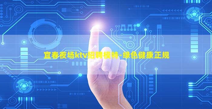 宜春夜场ktv招聘模特-绿色健康正规